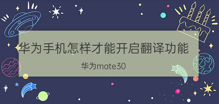 华为手机怎样才能开启翻译功能 华为mate30 5G有文字转语音的阅读功能吗？